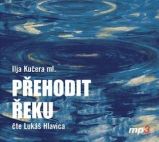 CD Přehodit řeku (Čte Lukáš Hlavica) - audiokniha - Ilja Kučera ml. - Audioknihy - česká literatura CD - Přehodit řeku