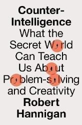 Counter-Intelligence: What the Secret World Can Teach Us About Problem-solving and Creativ