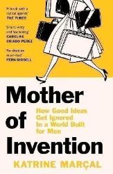 Mother of Invention: How Good Ideas Get Ignored in a World Built for Men Mother of Invention: How Good Ideas Get Ignored in a World Built for Men