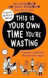 This Is Your Own Time You're Wasting : Classroom Confessions, Calamities and Clangers