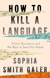How to Kill a Language - Sophia Smith Galer - Naučná literatura v angličtině How to Kill a Language
