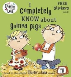 Charlie and Lola: I Completely Know About Guinea Pigs Charlie and Lola: I Completely Know About Guinea Pigs