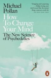 How to Change Your Mind : The New Science of Psychedelics How to Change Your Mind : The New Science of Psychedelics
