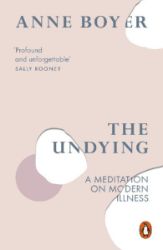 The Undying : A Meditation on Modern Illness The Undying : A Meditation on Modern Illness