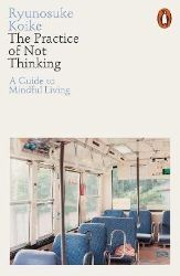 The Practice of Not Thinking: A Guide to Mindful Living The Practice of Not Thinking: A Guide to Mindful Living