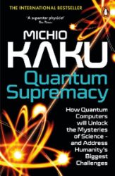 Quantum Supremacy: How Quantum Computers will Unlock the Mysteries of Science - and Addres Quantum Supremacy: How Quantum Computers will Unlock the Mysteries of Science - and Addres