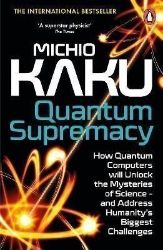 Quantum Supremacy: How Quantum Computers will Unlock the Mysteries of Science - and Addres Quantum Supremacy: How Quantum Computers will Unlock the Mysteries of Science - and Addres