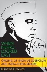 When Nehru Looked East: Origins of India-US Suspicion and India-China Rivalry When Nehru Looked East: Origins of India-US Suspicion and India-China Rivalry