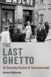 The Last Ghetto: An Everyday History of Theresienstadt - Anna Hájková - Knihy o historii v angličtině The Last Ghetto: An Everyday History of Theresienstadt