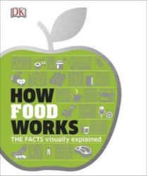 How Food Works : The Facts Visually Explained How Food Works : The Facts Visually Explained
