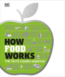 How Food Works : The Facts Visually Explained How Food Works : The Facts Visually Explained