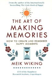 The Art of Making Memories : How to Create and Remember Happy Moments