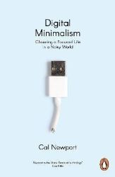 Digital Minimalism : Choosing a Focused Life in a Noisy World