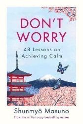Don't Worry : 48 Lessons on Achieving Calm - Shunmyo Masuno - Seberozvojové knihy v agličtině Don´t Worry : 48 Lessons on Achieving Calm