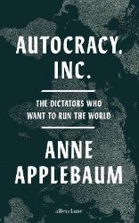 Autocracy, Inc: The Dictators Who Want to Run the World Autocracy, Inc: The Dictators Who Want to Run the World