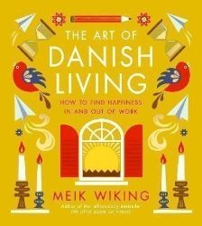 The Art of Danish Living: How to Find Happiness In and Out of Work The Art of Danish Living: How to Find Happiness In and Out of Work
