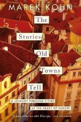 The Stories Old Towns Tell: A Journey through Cities at the Heart of Europe - Knihy o cestování v angličtině The Stories Old Towns Tell: A Journey through Cities at the Heart of Europe
