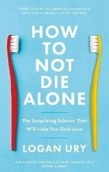 How to Not Die Alone: The Surprising Science That Will Help You Find Love How to Not Die Alone: The Surprising Science That Will Help You Find Love