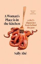 A Woman's Place is in the Kitchen: dispatches from behind the pass A Woman's Place is in the Kitchen: dispatches from behind the pass