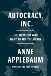 Autocracy, Inc.: The Dictators Who Want to Run the World Autocracy, Inc.: The Dictators Who Want to Run the World