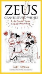 Zeus Grants Stupid Wishes : A No-Bullshit Guide to World Mythology Zeus Grants Stupid Wishes : A No-Bullshit Guide to World Mythology