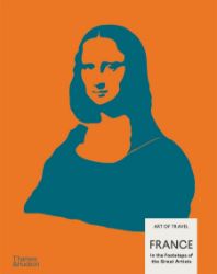 France: In the Footsteps of the Great Artists Art of Travel - Kuchařky v angličtině France: In the Footsteps of the Great Artists Art of Travel