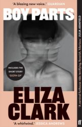 Boy Parts: the incendiary debut novel from Granta Best of Young British novelist Eliza Cla