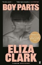 Boy Parts: the incendiary debut novel from Granta Best of Young British novelist Eliza Cla