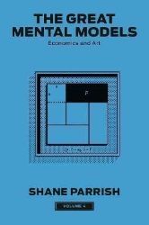 The Great Mental Models, Volume 4: Economics and Art The Great Mental Models, Volume 4: Economics and Art