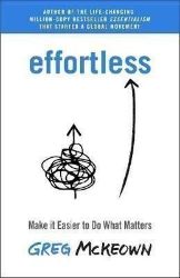 Effortless : Make it Easier to Do What Matters Effortless : Make it Easier to Do What Matters
