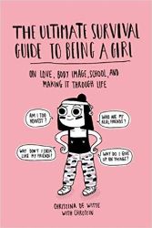 The Ultimate Survival Guide to Being a Girl : On Love, Body Image, School, and Making It T