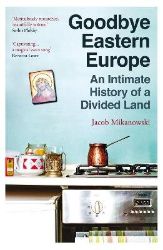 Goodbye Eastern Europe - Jacob Mikanowski - Knihy o historii v angličtině Goodbye Eastern Europe