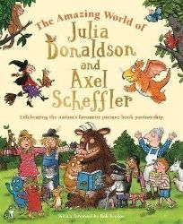 The Amazing World of Julia Donaldson and Axel Scheffler: Discover the wonderful worlds beh