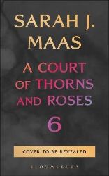 Court of Thorns and Roses 6 - Sarah J. Maas - Young Adult romantasy Court of Thorns and Roses 6