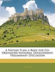 A Nation Plan; A Basis for Co-Ordinated National Development : Preliminary Discussion A Nation Plan; A Basis for Co-Ordinated National Development : Preliminary Discussion
