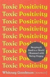 Toxic Positivity : Keeping It Real in a World Obsessed with Being Happy - Whitney Goodman - Anglická literatura Toxic Positivity : Keeping It Real in a World Obsessed with Being Happy