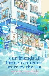 Our Friends at the Convenience Store by the Sea - Sonoko Machida - Současná beletrie v angličtině Our Friends at the Convenience Store by the Sea