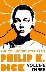 The Collected Stories of Philip K. Dick Volume 3 The Collected Stories of Philip K. Dick Volume 3