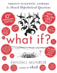 What If? 10th Anniversary Edition: Serious Scientific Answers to Absurd Hypothetical Quest