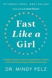 Fast Like a Girl: A Woman's Guide to Using the Healing Power of Fasting to Burn Fat, Boost Fast Like a Girl: A Woman's Guide to Using the Healing Power of Fasting to Burn Fat, Boost