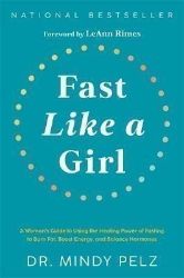 Fast Like a Girl: A Woman's Guide to Using the Healing Power of Fasting to Burn Fat, Boost Fast Like a Girl: A Woman's Guide to Using the Healing Power of Fasting to Burn Fat, Boost