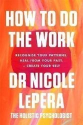 How To Do The Work : Recognise Your Patterns, Heal from Your Past, and Create Your Self How To Do The Work : Recognise Your Patterns, Heal from Your Past, and Create Your Self