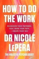 How To Do The Work : Recognise Your Patterns, Heal from Your Past, and Create Your Self How To Do The Work : Recognise Your Patterns, Heal from Your Past, and Create Your Self