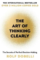 The Art of Thinking Clearly: The Secrets of Perfect Decision-Making - Rolf Dobelli - Seberozvojové knihy v agličtině The Art of Thinking Clearly: The Secrets of Perfect Decision-Making
