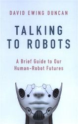 Talking to Robots: A Brief Guide to Our Human-Robot Futures Talking to Robots: A Brief Guide to Our Human-Robot Futures