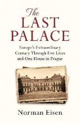 The Last Palace: Europe's Extraordinary Century Through Five Lives and One House in Prague The Last Palace: Europe's Extraordinary Century Through Five Lives and One House in Prague