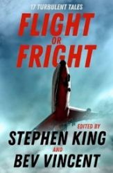 Flight or Fright : 17 Turbulent Tales Edited by Stephen King and Bev Vincent Flight or Fright : 17 Turbulent Tales Edited by Stephen King and Bev Vincent