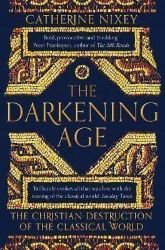 The Darkening Age : The Christian Destruction of the Classical World