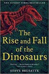 The Rise and Fall of the Dinosaurs : The Untold Story of a Lost World The Rise and Fall of the Dinosaurs : The Untold Story of a Lost World