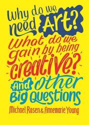 Why do we need art? What do we gain by being creative? And other big questions - Annemarie Young,Michael Rosen - Dětská cizojazyčná literatura Why do we need art? What do we gain by being creative? And other big questions